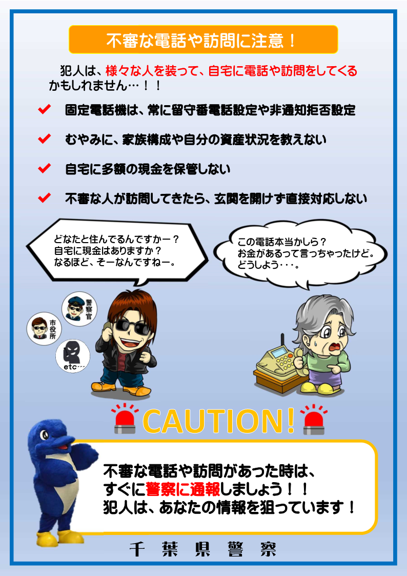 犯人は、様々な人を装って、自宅に電話や訪問をしてくるかもしれません。不審な電話や訪問に注意しましょう。